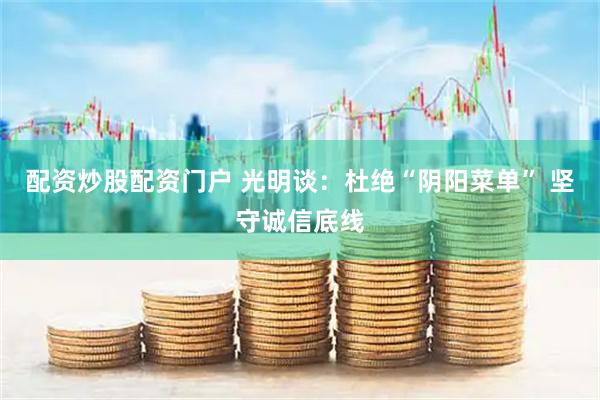 配资炒股配资门户 光明谈：杜绝“阴阳菜单” 坚守诚信底线